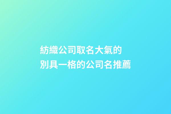 紡織公司取名大氣的 別具一格的公司名推薦-第1張-公司起名-玄機(jī)派